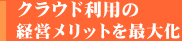 クラウド利用の経営メリットを最大化