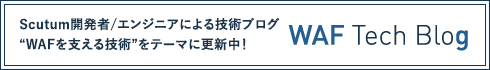 WAF Tech Blog - Scutum開発者/エンジニアによる技術ブログ“WAFを支える技術”をテーマに更新中！