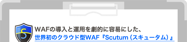 WAFの導入と運用を劇的に容易にした、世界初のクラウド型WAF『Scutum（スキュータム）』